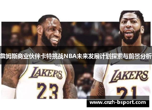詹姆斯商业伙伴卡特挑战NBA未来发展计划探索与前景分析