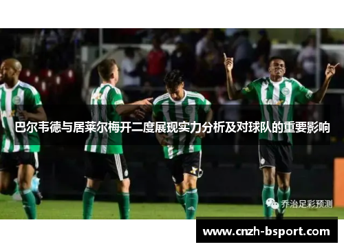 巴尔韦德与居莱尔梅开二度展现实力分析及对球队的重要影响