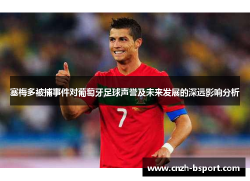 塞梅多被捕事件对葡萄牙足球声誉及未来发展的深远影响分析