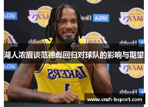 湖人浓眉谈范德彪回归对球队的影响与期望