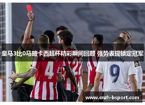 皇马3比0马略卡西超杯精彩瞬间回顾 强势表现锁定冠军 皇马3比0马略卡西超杯精彩瞬间回顾 强势表现锁定冠军