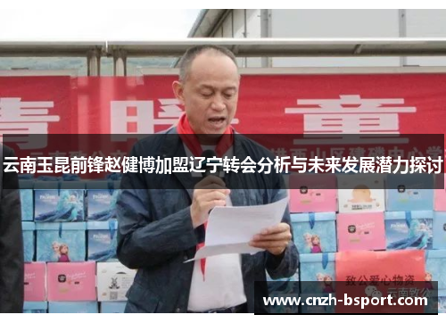 云南玉昆前锋赵健博加盟辽宁转会分析与未来发展潜力探讨