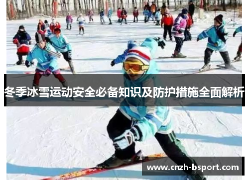 冬季冰雪运动安全必备知识及防护措施全面解析 冬季冰雪运动安全必备知识及防护措施全面解析