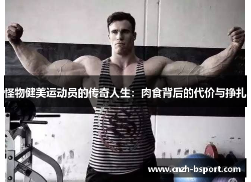 怪物健美运动员的传奇人生:肉食背后的代价与挣扎 怪物健美运动员的传奇人生:肉食背后的代价与挣扎