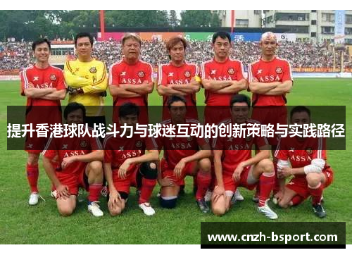 提升香港球队战斗力与球迷互动的创新策略与实践路径 提升香港球队战斗力与球迷互动的创新策略与实践路径