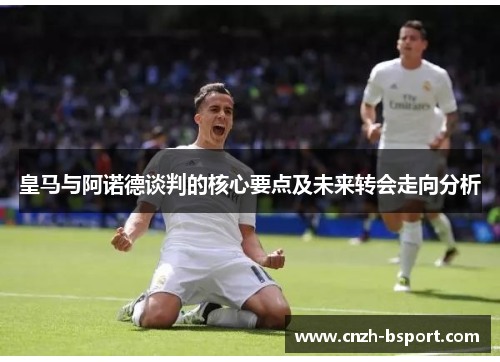 皇马与阿诺德谈判的核心要点及未来转会走向分析