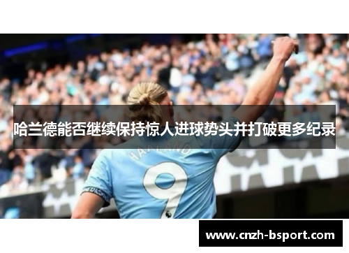 哈兰德能否继续保持惊人进球势头并打破更多纪录