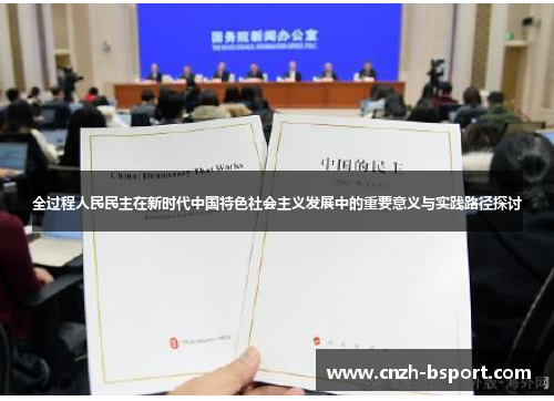 全过程人民民主在新时代中国特色社会主义发展中的重要意义与实践路径探讨 全过程人民民主在新时代中国特色社会主义发展中的重要意义与实践路径探讨