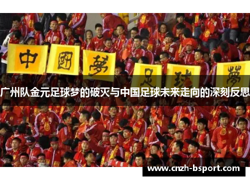 广州队金元足球梦的破灭与中国足球未来走向的深刻反思 广州队金元足球梦的破灭与中国足球未来走向的深刻反思
