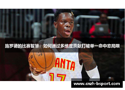 施罗德的比赛智慧:如何通过多维度贡献打破单一命中率局限 施罗德的比赛智慧:如何通过多维度贡献打破单一命中率局限