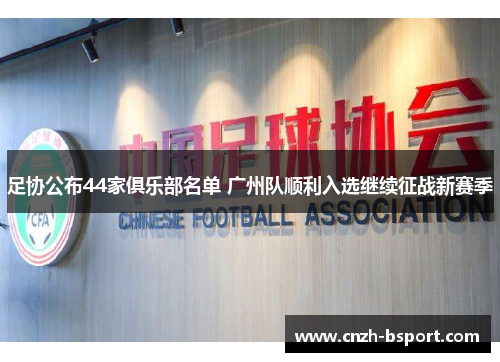 足协公布44家俱乐部名单 广州队顺利入选继续征战新赛季 足协公布44家俱乐部名单 广州队顺利入选继续征战新赛季