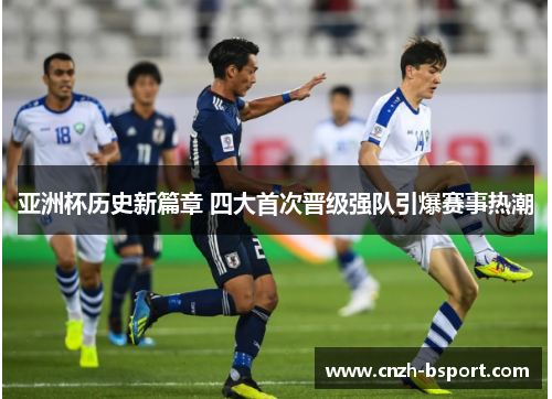 亚洲杯历史新篇章 四大首次晋级强队引爆赛事热潮 亚洲杯历史新篇章 四大首次晋级强队引爆赛事热潮