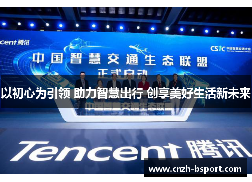 以初心为引领 助力智慧出行 创享美好生活新未来 以初心为引领 助力智慧出行 创享美好生活新未来