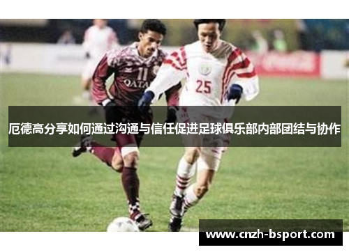 厄德高分享如何通过沟通与信任促进足球俱乐部内部团结与协作