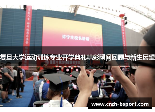 复旦大学运动训练专业开学典礼精彩瞬间回顾与新生展望 复旦大学运动训练专业开学典礼精彩瞬间回顾与新生展望
