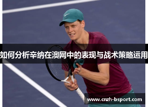 如何分析辛纳在澳网中的表现与战术策略运用