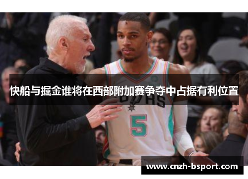 快船与掘金谁将在西部附加赛争夺中占据有利位置 快船与掘金谁将在西部附加赛争夺中占据有利位置