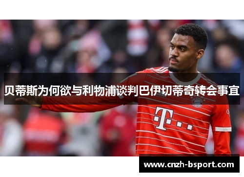 贝蒂斯为何欲与利物浦谈判巴伊切蒂奇转会事宜
