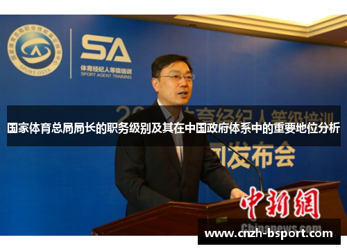 国家体育总局局长的职务级别及其在中国政府体系中的重要地位分析 国家体育总局局长的职务级别及其在中国政府体系中的重要地位分析