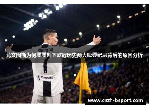 尤文图斯为何屡屡创下欧冠历史两大耻辱纪录背后的原因分析 尤文图斯为何屡屡创下欧冠历史两大耻辱纪录背后的原因分析