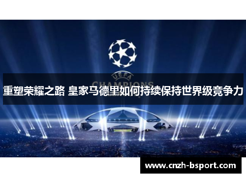 重塑荣耀之路 皇家马德里如何持续保持世界级竞争力