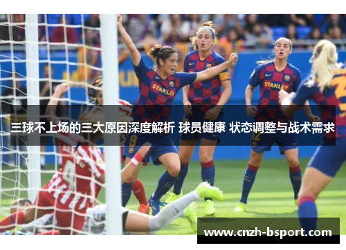 三球不上场的三大原因深度解析 球员健康 状态调整与战术需求