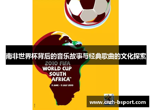 南非世界杯背后的音乐故事与经典歌曲的文化探索 南非世界杯背后的音乐故事与经典歌曲的文化探索