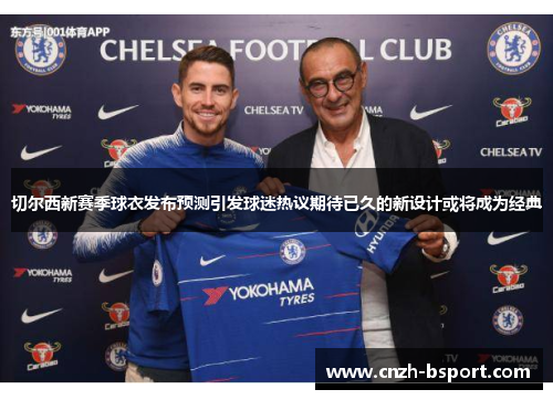 切尔西新赛季球衣发布预测引发球迷热议期待已久的新设计或将成为经典 切尔西新赛季球衣发布预测引发球迷热议期待已久的新设计或将成为经典