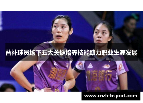 替补球员场下五大关键培养技能助力职业生涯发展