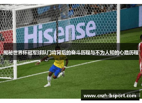 揭秘世界杯冠军球队门将背后的奋斗历程与不为人知的心路历程