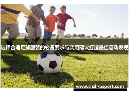 选择合适足球服装的必备要求与实用建议打造最佳运动表现