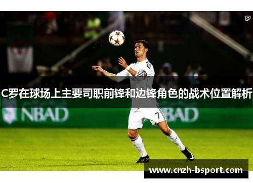 C罗在球场上主要司职前锋和边锋角色的战术位置解析