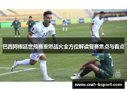 巴西阿根廷世预赛重燃战火全方位解读复赛焦点与看点 巴西阿根廷世预赛重燃战火全方位解读复赛焦点与看点