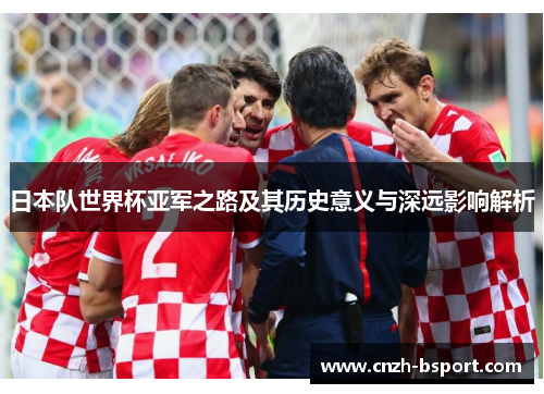 日本队世界杯亚军之路及其历史意义与深远影响解析