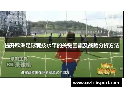 提升欧洲足球竞技水平的关键因素及战略分析方法 提升欧洲足球竞技水平的关键因素及战略分析方法