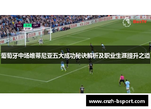 葡萄牙中场维蒂尼亚五大成功秘诀解析及职业生涯提升之道