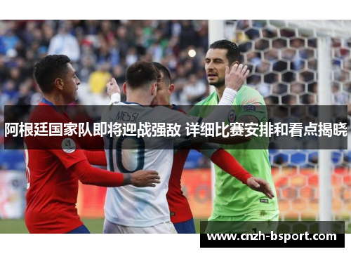 阿根廷国家队即将迎战强敌 详细比赛安排和看点揭晓 阿根廷国家队即将迎战强敌 详细比赛安排和看点揭晓