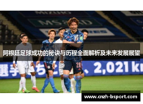 阿根廷足球成功的秘诀与历程全面解析及未来发展展望 阿根廷足球成功的秘诀与历程全面解析及未来发展展望