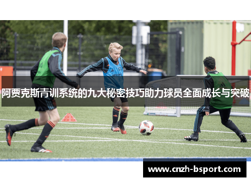 阿贾克斯青训系统的九大秘密技巧助力球员全面成长与突破