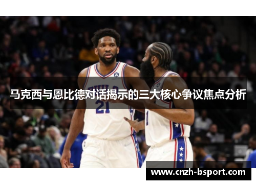 马克西与恩比德对话揭示的三大核心争议焦点分析 马克西与恩比德对话揭示的三大核心争议焦点分析