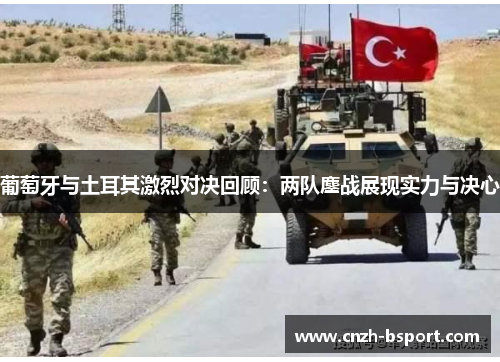 葡萄牙与土耳其激烈对决回顾:两队鏖战展现实力与决心 葡萄牙与土耳其激烈对决回顾:两队鏖战展现实力与决心