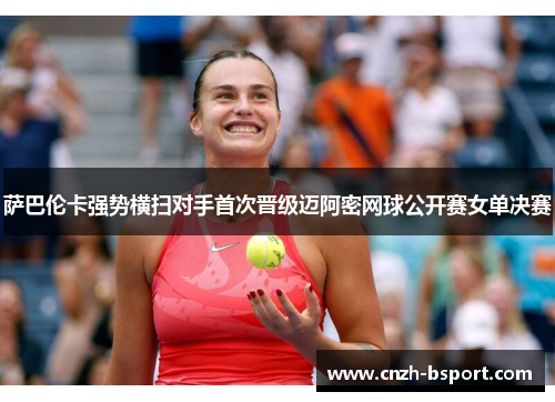 萨巴伦卡强势横扫对手首次晋级迈阿密网球公开赛女单决赛