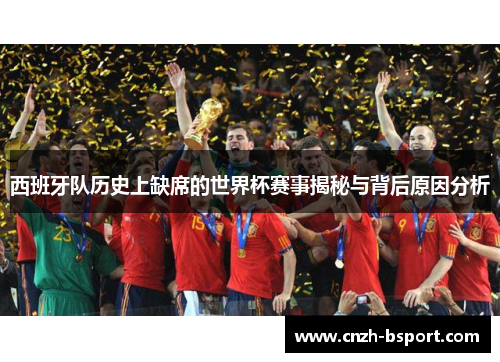 西班牙队历史上缺席的世界杯赛事揭秘与背后原因分析 西班牙队历史上缺席的世界杯赛事揭秘与背后原因分析