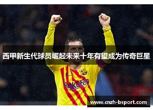 西甲新生代球员崛起未来十年有望成为传奇巨星 西甲新生代球员崛起未来十年有望成为传奇巨星