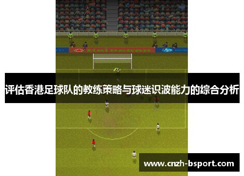 评估香港足球队的教练策略与球迷识波能力的综合分析