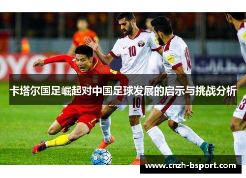 卡塔尔国足崛起对中国足球发展的启示与挑战分析
