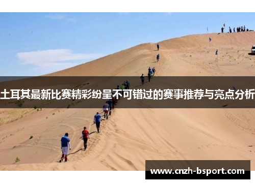 土耳其最新比赛精彩纷呈不可错过的赛事推荐与亮点分析