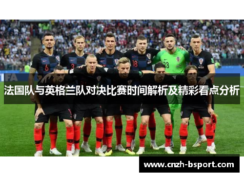 法国队与英格兰队对决比赛时间解析及精彩看点分析