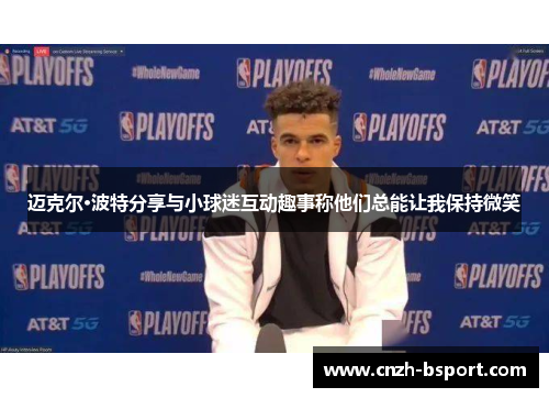 迈克尔·波特分享与小球迷互动趣事称他们总能让我保持微笑