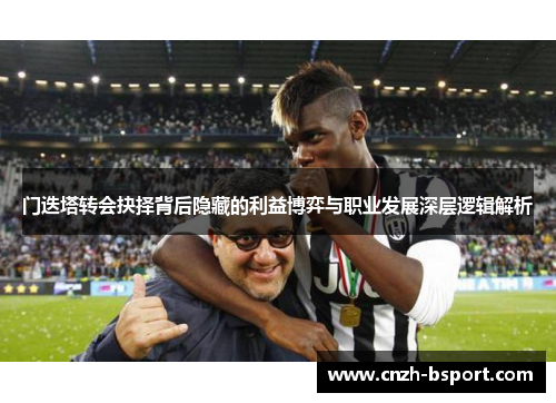 门迭塔转会抉择背后隐藏的利益博弈与职业发展深层逻辑解析